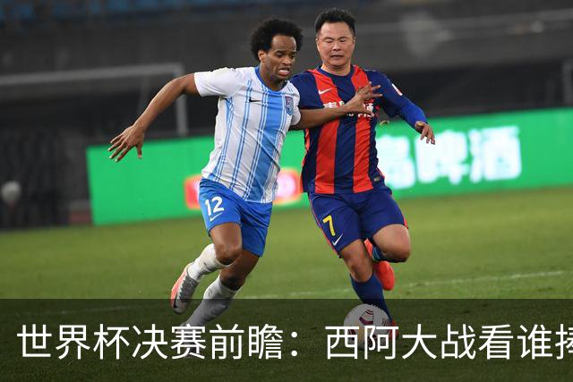 世界杯决赛前瞻：西阿大战看谁捧大力神杯 一人冲击历史神迹