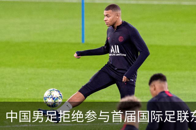 中国男足拒绝参与首届国际足联东盟杯，计划举办独立国际友谊赛