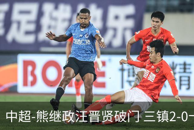 中超-熊继政汪晋贤破门 三镇2-0十人新鹏城终结10轮不胜