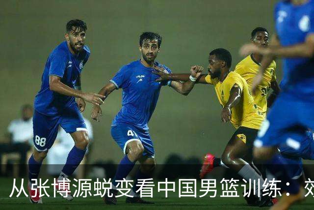 从张博源蜕变看中国男篮训练：效率是否比时长更重要