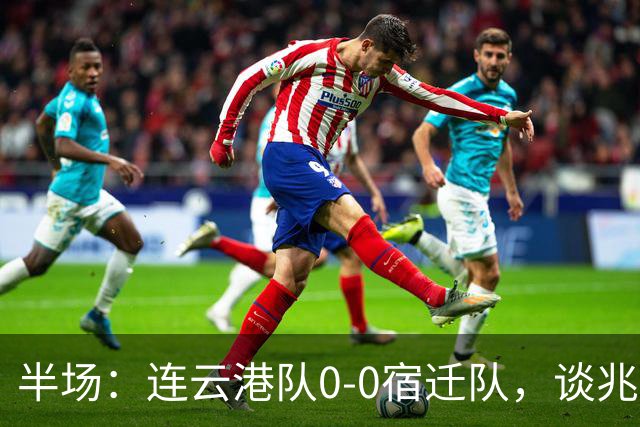 半场：连云港队0-0宿迁队，谈兆然头球破门被吹