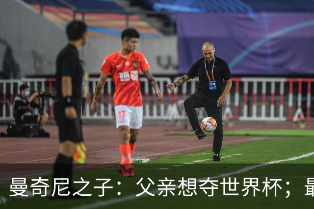 曼奇尼之子：父亲想夺世界杯；最大挑战是让球迷爱上国家队