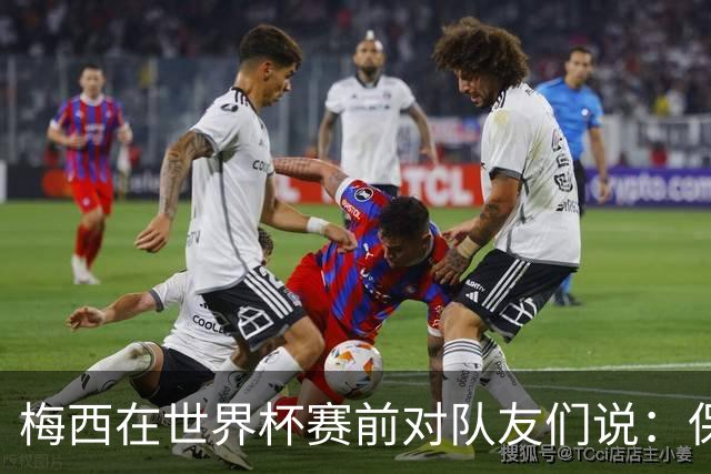 梅西在世界杯赛前对队友们说：保持冷静，忘掉其他一切”