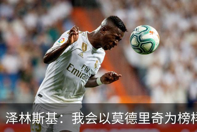 泽林斯基：我会以莫德里奇为榜样，他41还能高水平联赛效力