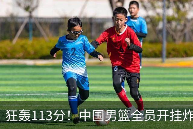 狂轰113分！中国男篮全员开挂炸场，郭士强出手剔除“大宝贝”？