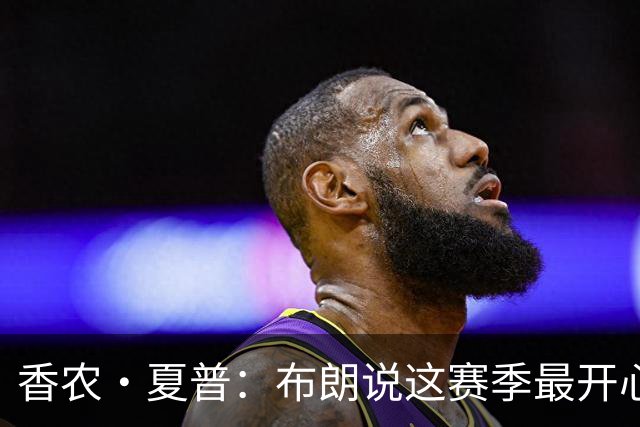 香农·夏普：布朗说这赛季最开心是因没塔图姆后他尽到了领袖职责