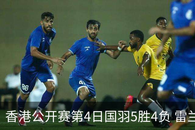 香港公开赛第4日国羽5胜4负 雷兰曦韩悦逆转晋级
