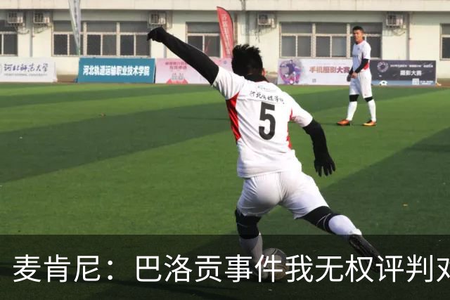 麦肯尼：巴洛贡事件我无权评判对错，我只知道他犯规并不是有意的