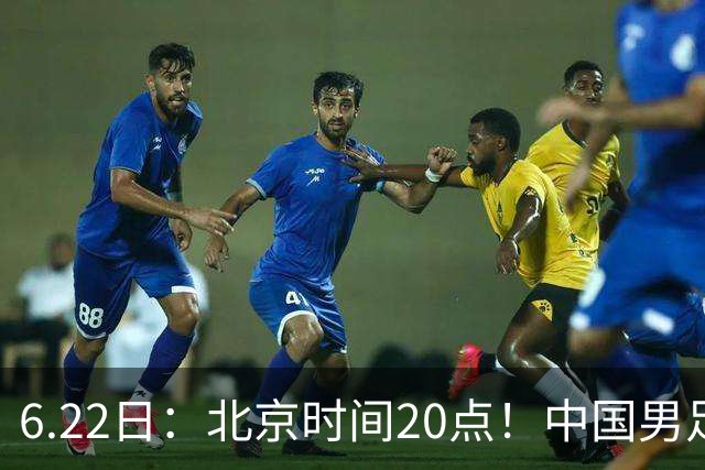 6.22日：北京时间20点！中国男足在6月19日关键比赛中2比2战平欧洲杯冠军队成功复仇