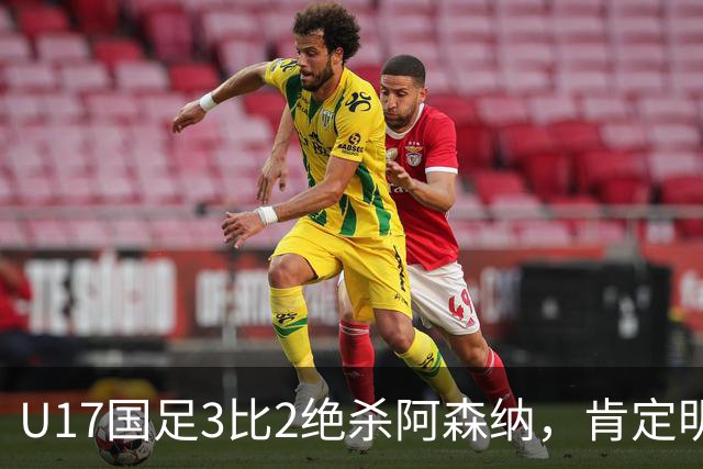 U17国足3比2绝杀阿森纳，肯定明日之星锻炼价值
